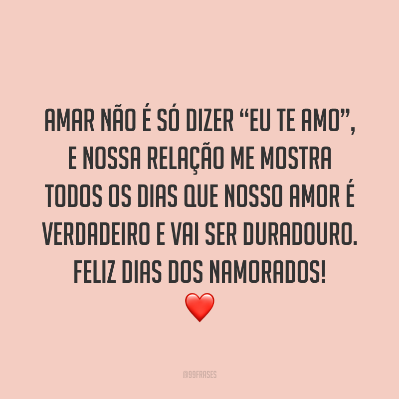 Amar não é só dizer “eu te amo”, e nossa relação me mostra todos os dias que nosso amor é verdadeiro e vai ser duradouro. Feliz Dias dos Namorados! ❤