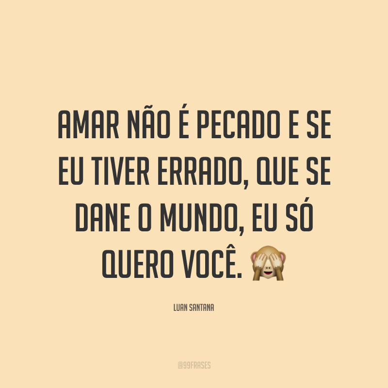 Amar não é pecado e se eu tiver errado, que se dane o mundo, eu só quero você. ?