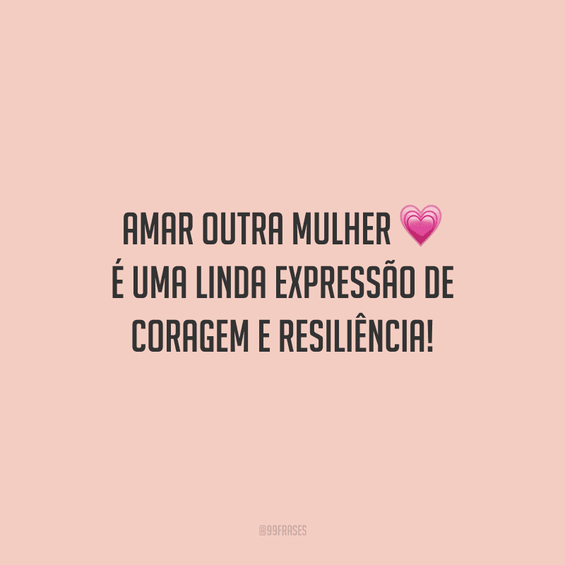Amar outra mulher é uma linda expressão de coragem e resiliência! 