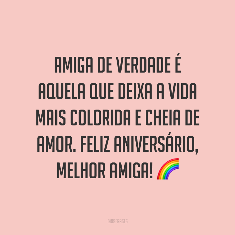 Amiga de verdade é aquela que deixa a vida mais colorida e cheia de amor. Feliz aniversário, melhor amiga! ?