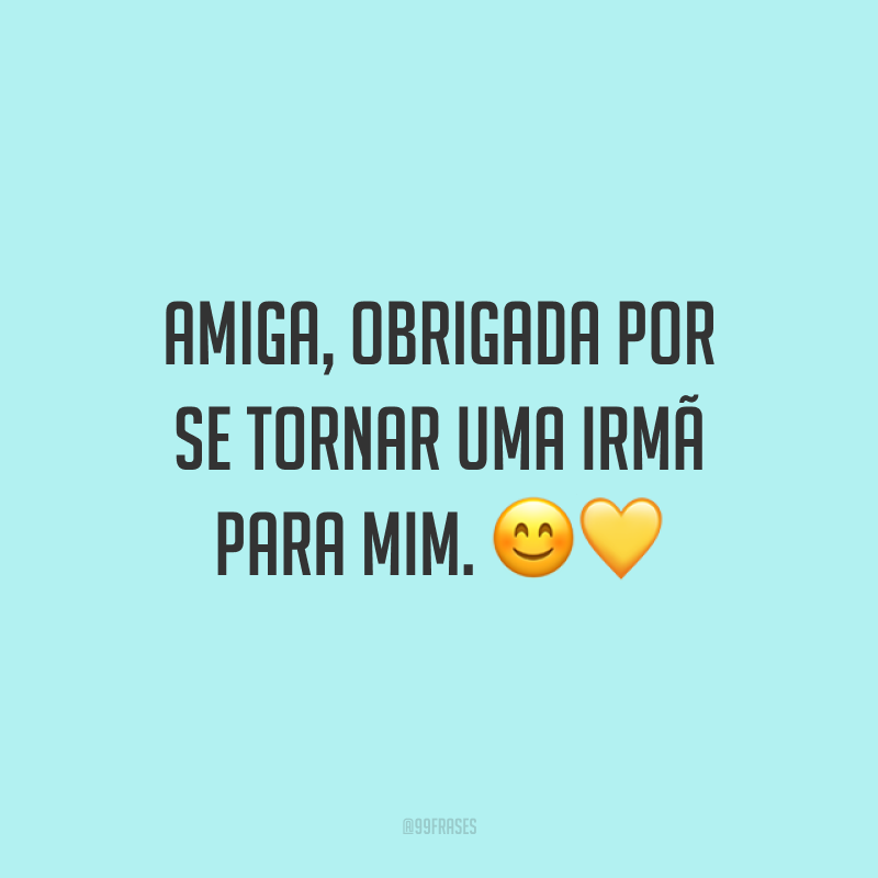 Amiga, obrigada por se tornar uma irmã para mim. ??