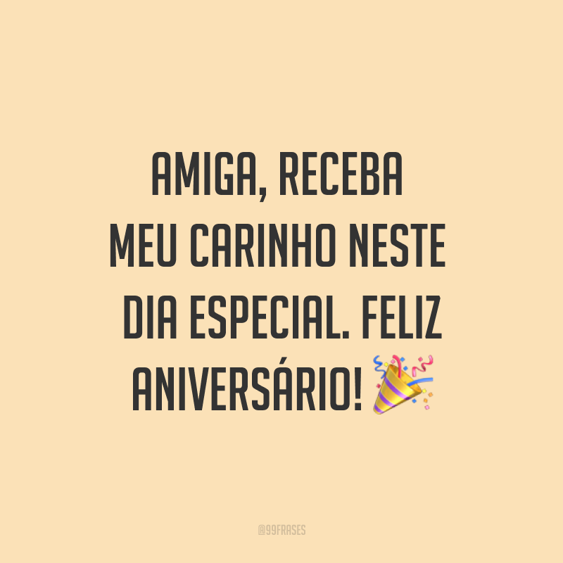 Amiga, receba meu carinho neste dia especial. Feliz aniversário! ?