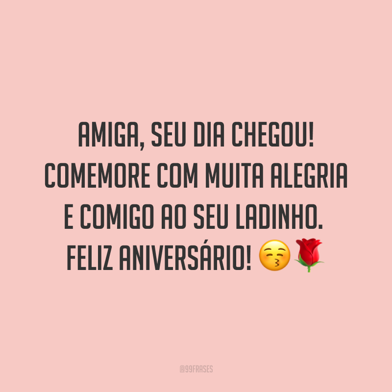 Amiga, seu dia chegou! Comemore com muita alegria e comigo ao seu ladinho. Feliz aniversário! ??