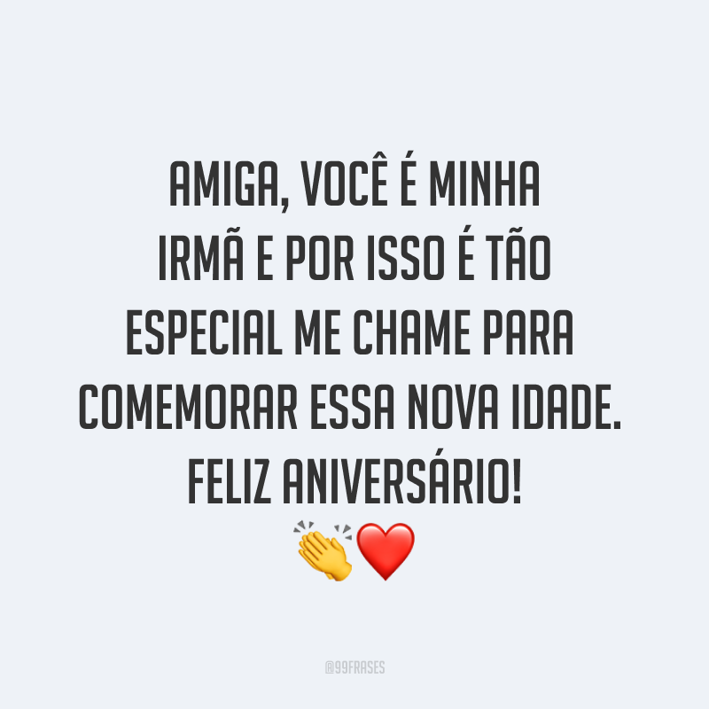 Amiga, você é minha irmã e por isso é tão especial. Me chame para comemorar essa nova idade. Feliz aniversário! ?❤