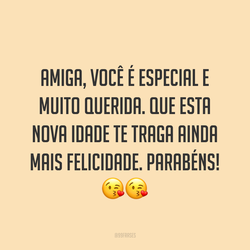 Amiga, você é especial e muito querida. Que esta nova idade te traga ainda mais felicidade. Parabéns! ??
