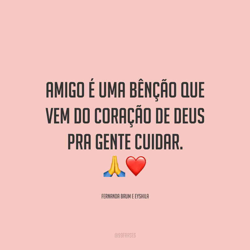 Amigo é uma bênção que vem do coração de Deus pra gente cuidar.