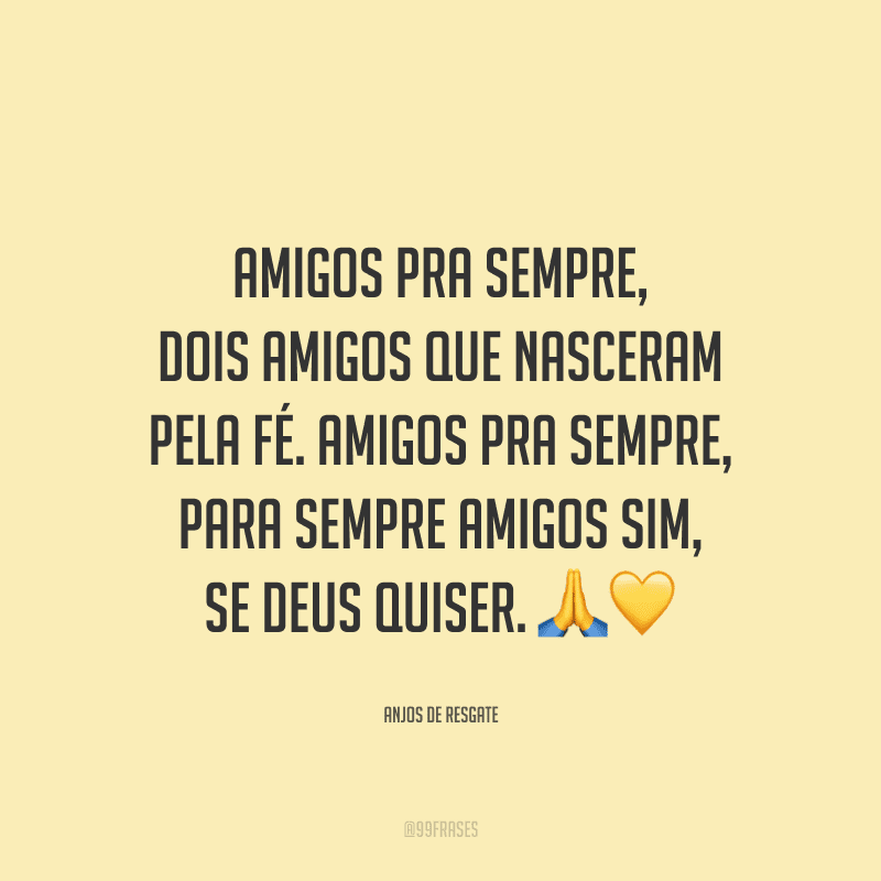 Amigos pra sempre, dois amigos que nasceram pela fé. Amigos pra sempre, para sempre amigos sim, se Deus quiser.
