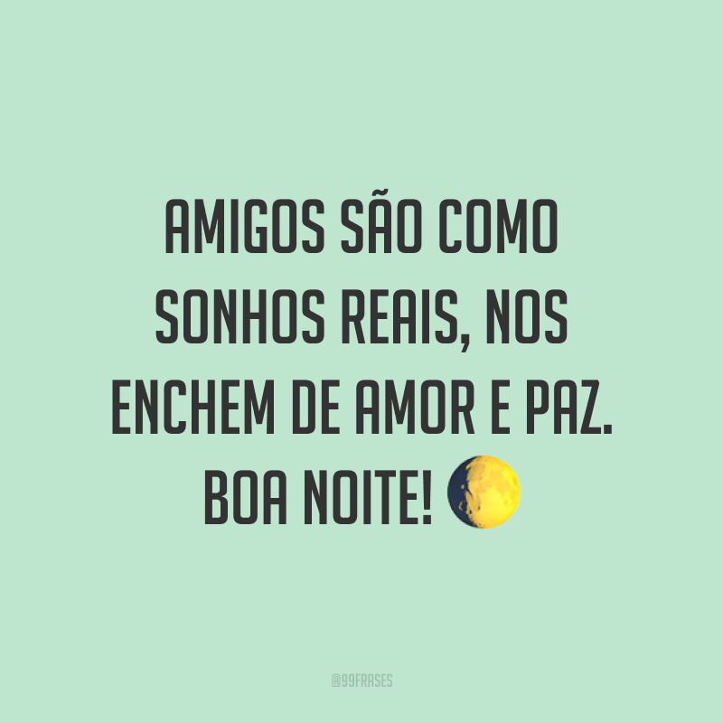 Amigos são como sonhos reais, nos enchem de amor e paz. Boa noite! 🌔