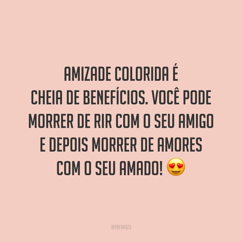 Amizade colorida é cheia de benefícios. Você pode morrer de rir com o seu amigo e depois morrer de amores com o seu amado! 😍