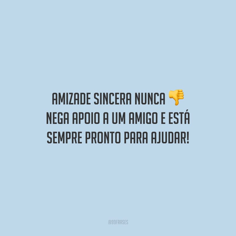 Amizade sincera nunca nega apoio a um amigo e está sempre pronto para ajudar!