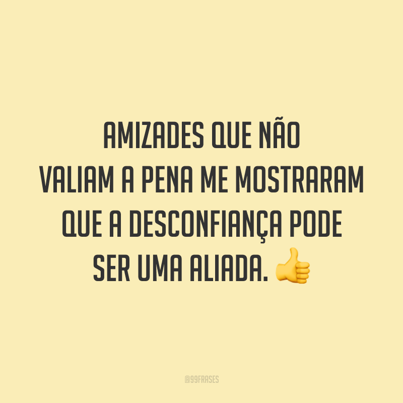 Amizades que não valiam a pena me mostraram que a desconfiança pode ser uma aliada. 👍