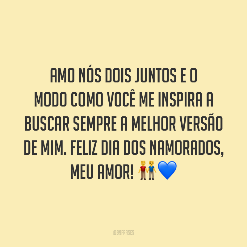 Amo nós dois juntos e o modo como você me inspira a buscar sempre a melhor versão de mim. Feliz Dia dos Namorados, meu amor! ??