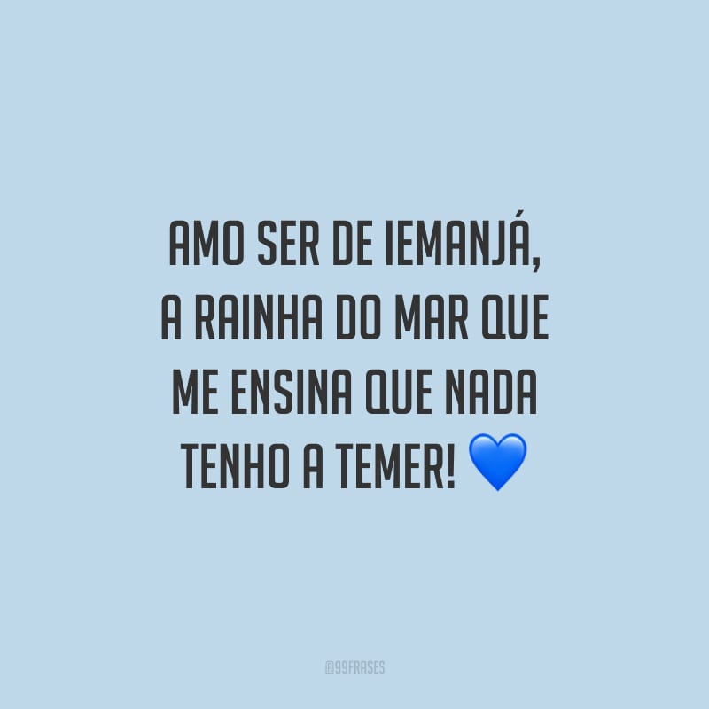 Amo ser de Iemanjá, a rainha do mar que me ensina que nada tenho a temer!