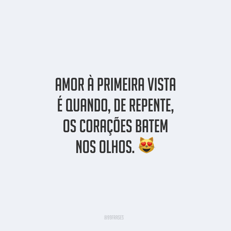 Amor à primeira vista é quando, de repente, os corações batem nos olhos.