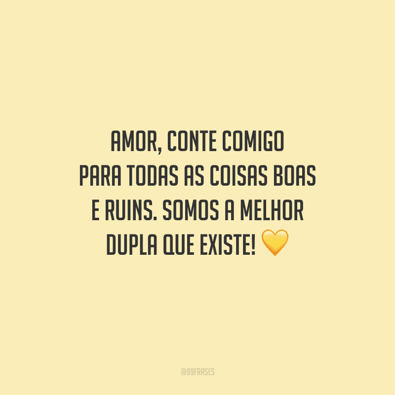 Amor, conte comigo para todas as coisas boas e ruins. Somos a melhor dupla que existe! 