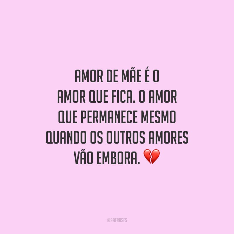 Amor de mãe é o amor que fica. O amor que permanece mesmo quando os outros amores vão embora.