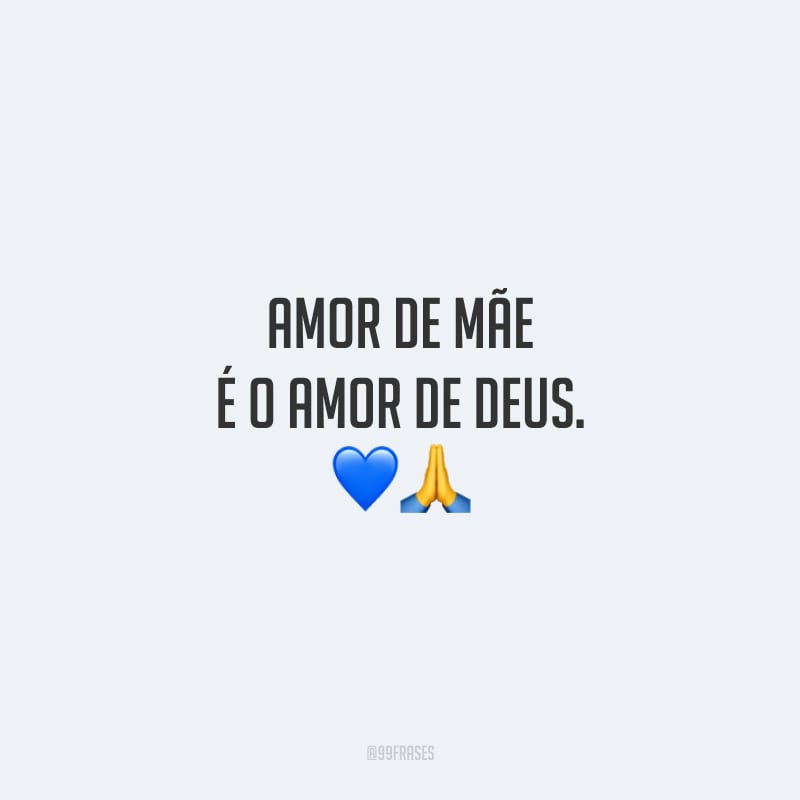 Amor de mãe é o amor de Deus.