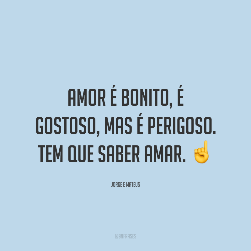 Amor é bonito, é gostoso, mas é perigoso. Tem que saber amar. ☝️