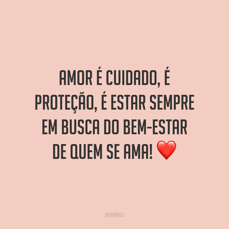 Amor é cuidado, é proteção, é estar sempre em busca do bem-estar de quem se ama!