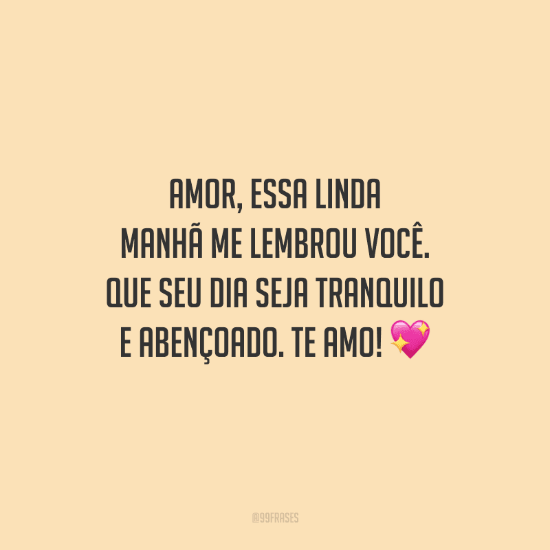 Amor, essa linda manhã me lembrou você. Que seu dia seja tranquilo e abençoado. Te amo! 