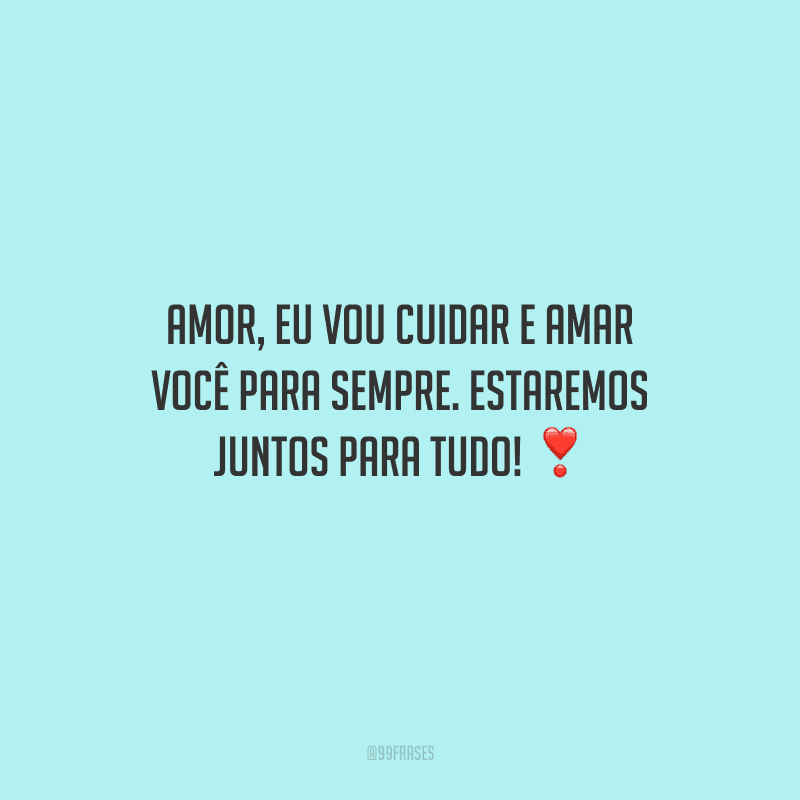 Amor, eu vou cuidar e amar você para sempre. Estaremos juntos para tudo! 