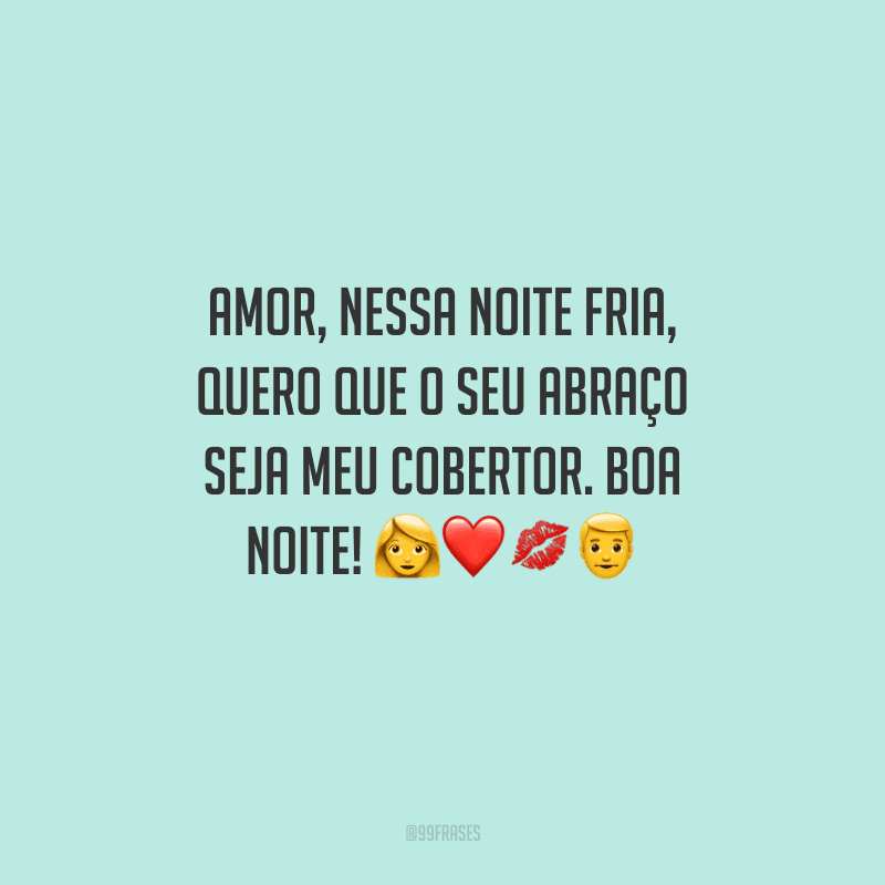 Amor, nessa noite fria, quero que o seu abraço seja meu cobertor. Boa noite!