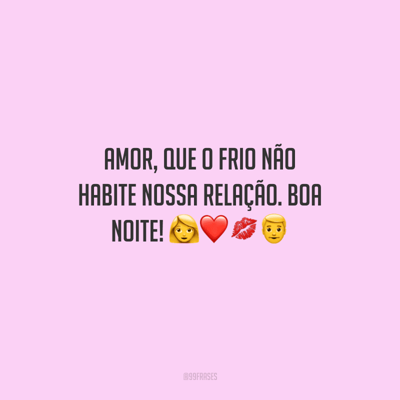 Amor, que o frio não habite nossa relação. Boa noite! 