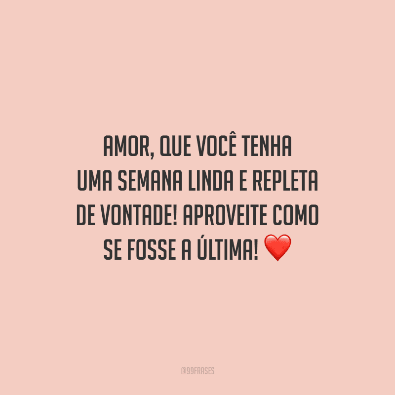 Amor, que você tenha uma semana linda e repleta de vontade! Aproveite como se fosse a última! 