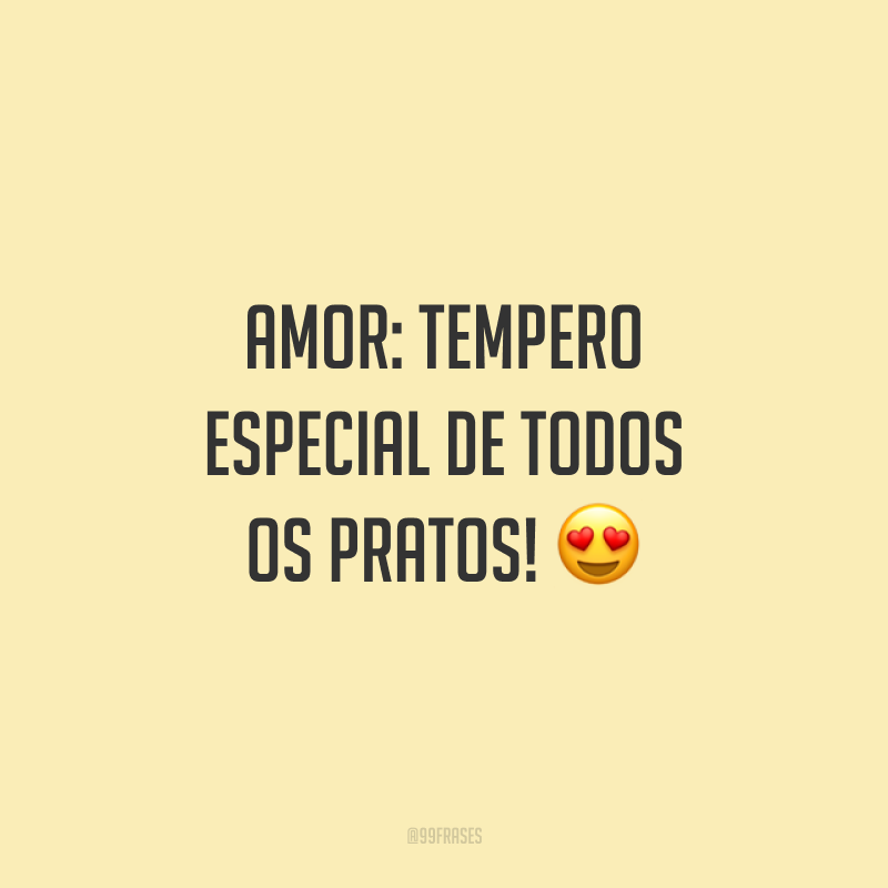 Amor: tempero especial de todos os pratos! 😍