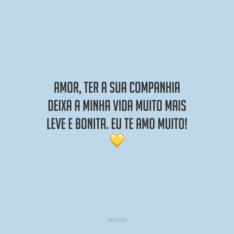 Amor, ter a sua companhia deixa a minha vida muito mais leve e bonita. Eu te amo muito! 