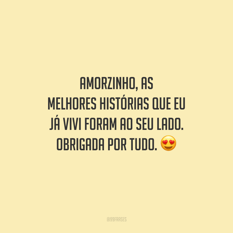Amorzinho, as melhores histórias que eu já vivi foram ao seu lado. Obrigada por tudo. 