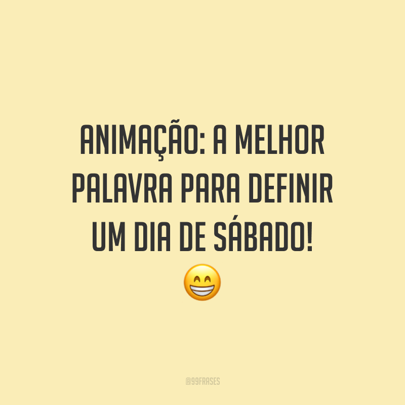 Animação: a melhor palavra para definir um dia de sábado! 😁