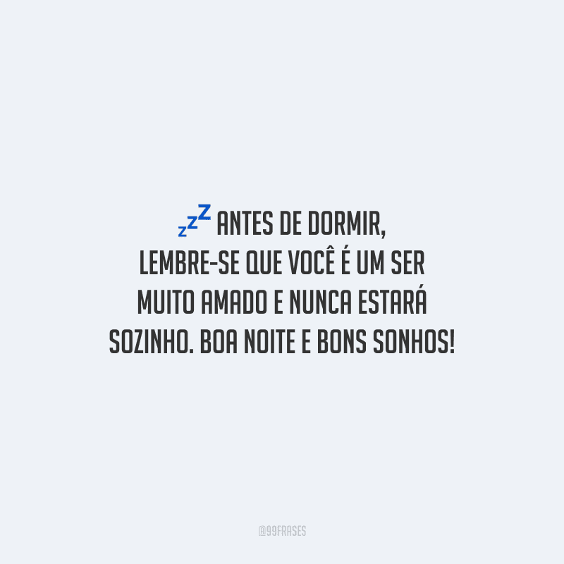 Antes de dormir, lembre-se que você é um ser muito amado e nunca estará sozinho. Boa noite e bons sonhos!
