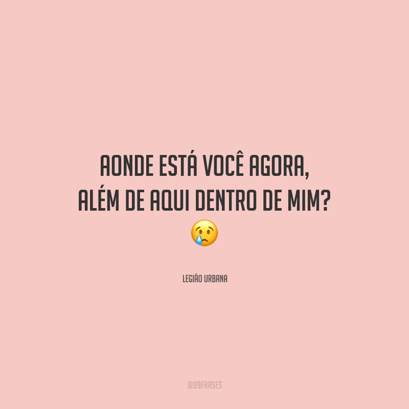 Aonde está você agora, além de aqui dentro de mim? 