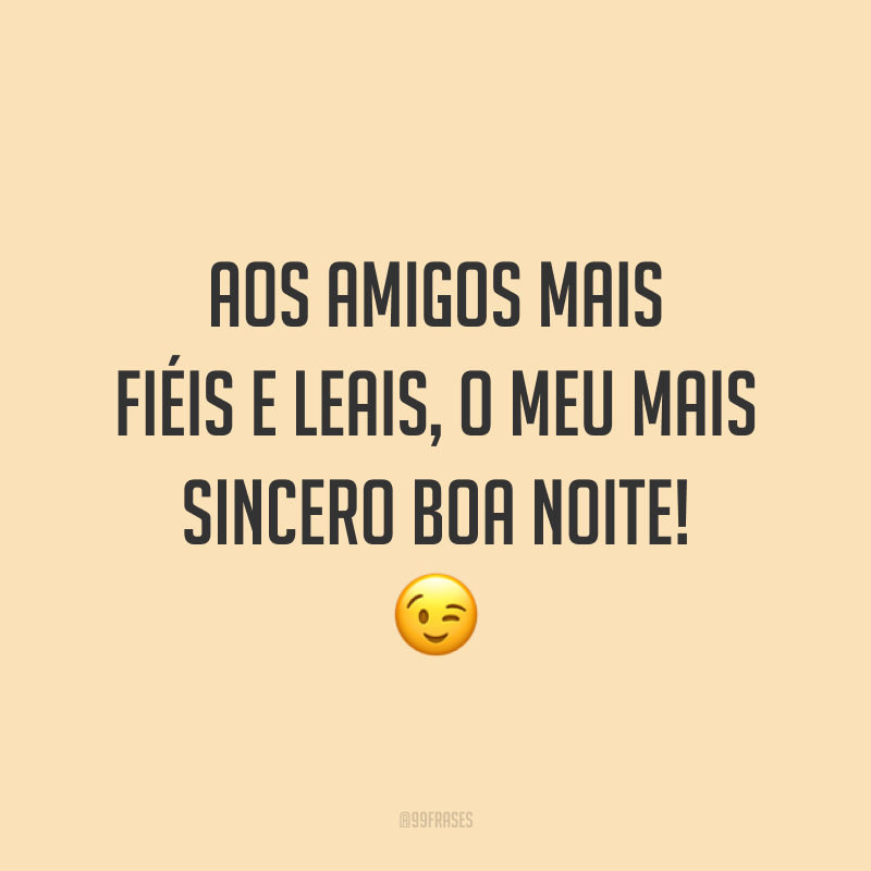 Aos amigos mais fiéis e leais, o meu mais sincero boa noite! 😉