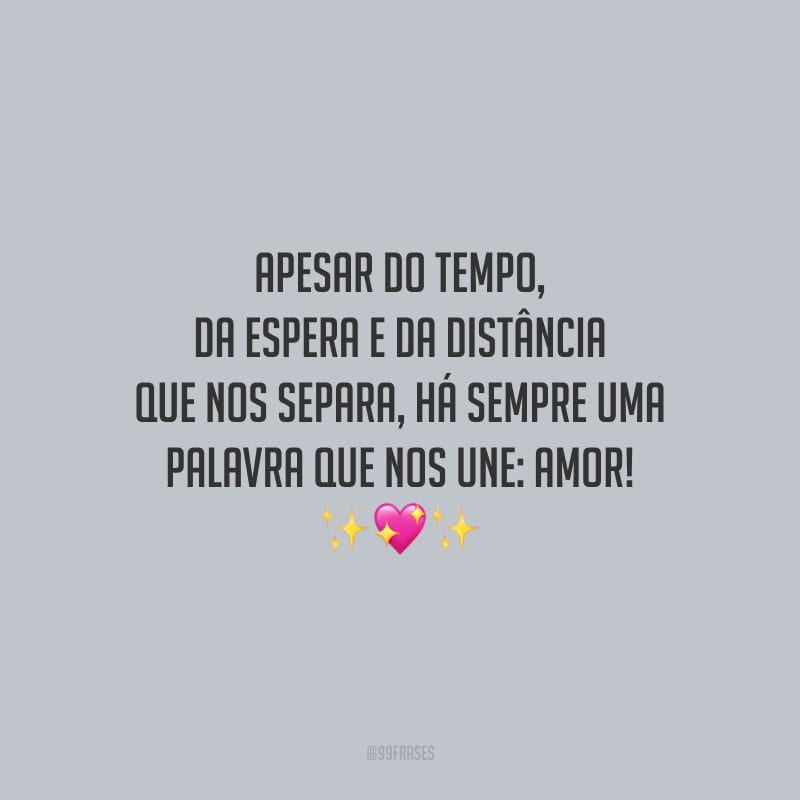 Apesar do tempo, da espera e da distância que nos separa, há sempre uma palavra que nos une: amor!