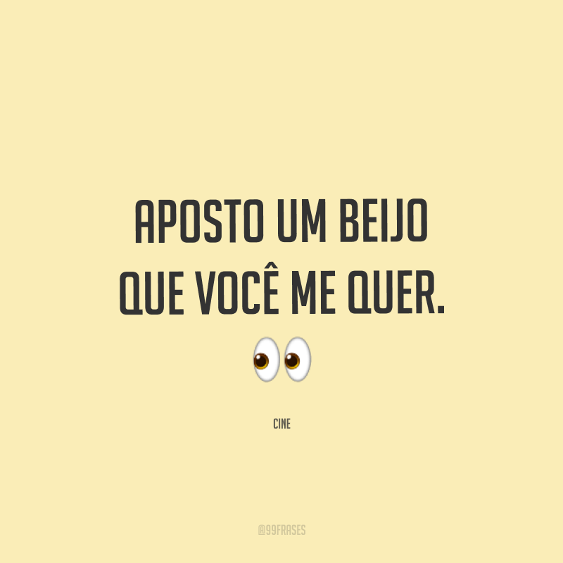 Aposto um beijo que você me quer. ?