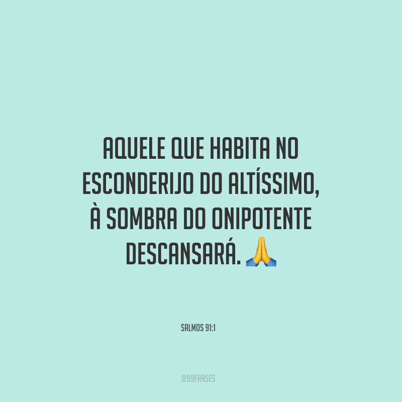 Aquele que habita no esconderijo do Altíssimo, à sombra do Onipotente descansará.