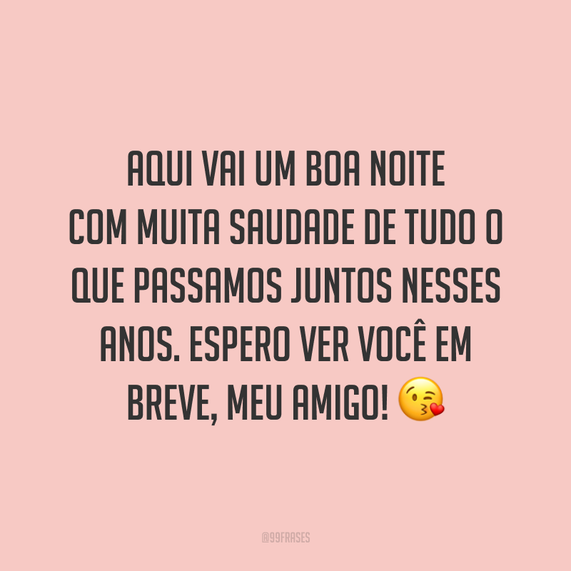 Aqui vai um boa noite com muita saudade de tudo o que passamos juntos nesses anos. Espero ver você em breve, meu amigo! 😘 