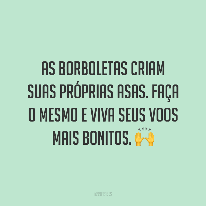 As borboletas criam suas próprias asas. Faça o mesmo e viva seus voos mais bonitos. 🙌