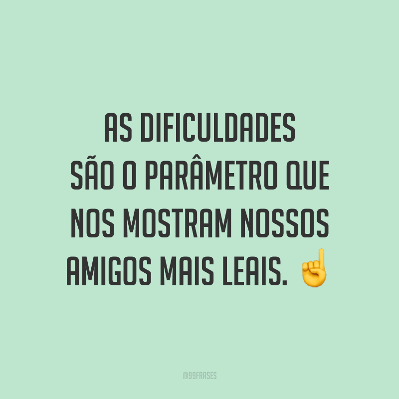 As dificuldades são o parâmetro que nos mostram nossos amigos mais leais. ☝️