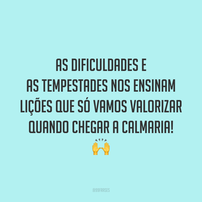 As dificuldades e as tempestades nos ensinam lições que só vamos valorizar quando chegar a calmaria!