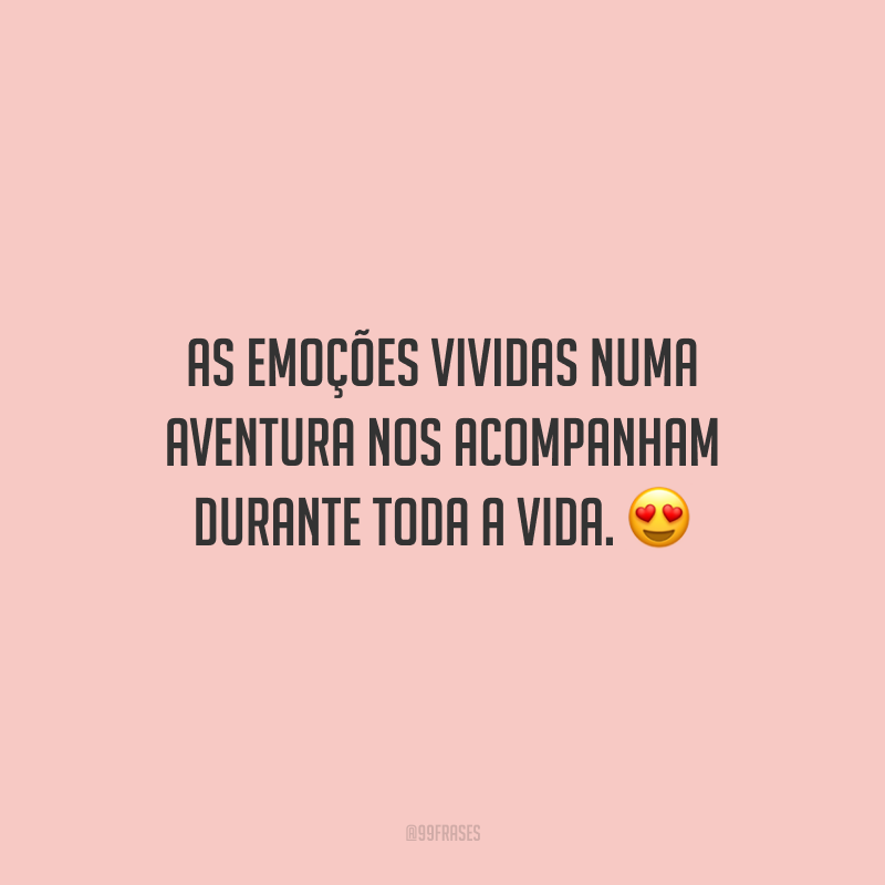As emoções vividas numa aventura nos acompanham durante toda a vida.