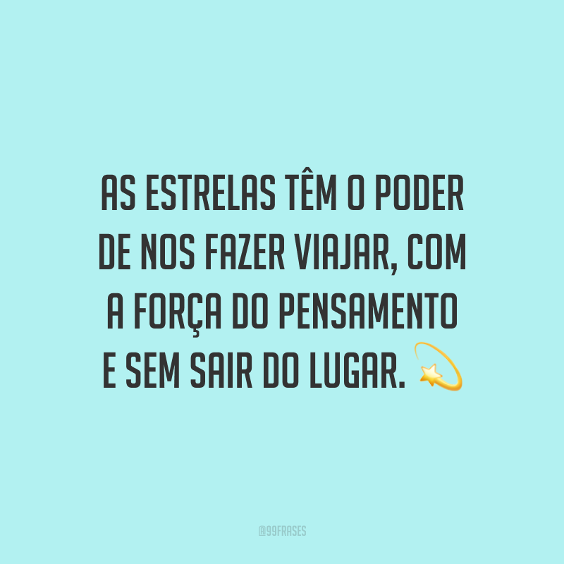As estrelas têm o poder de nos fazer viajar, com a força do pensamento e sem sair do lugar. ?