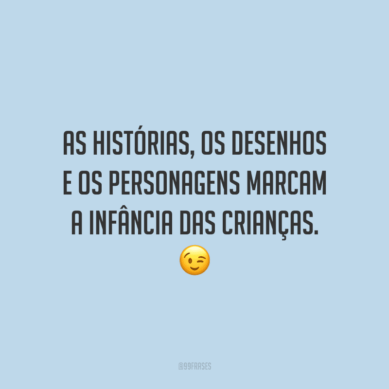 As histórias, os desenhos e os personagens marcam a infância das crianças.