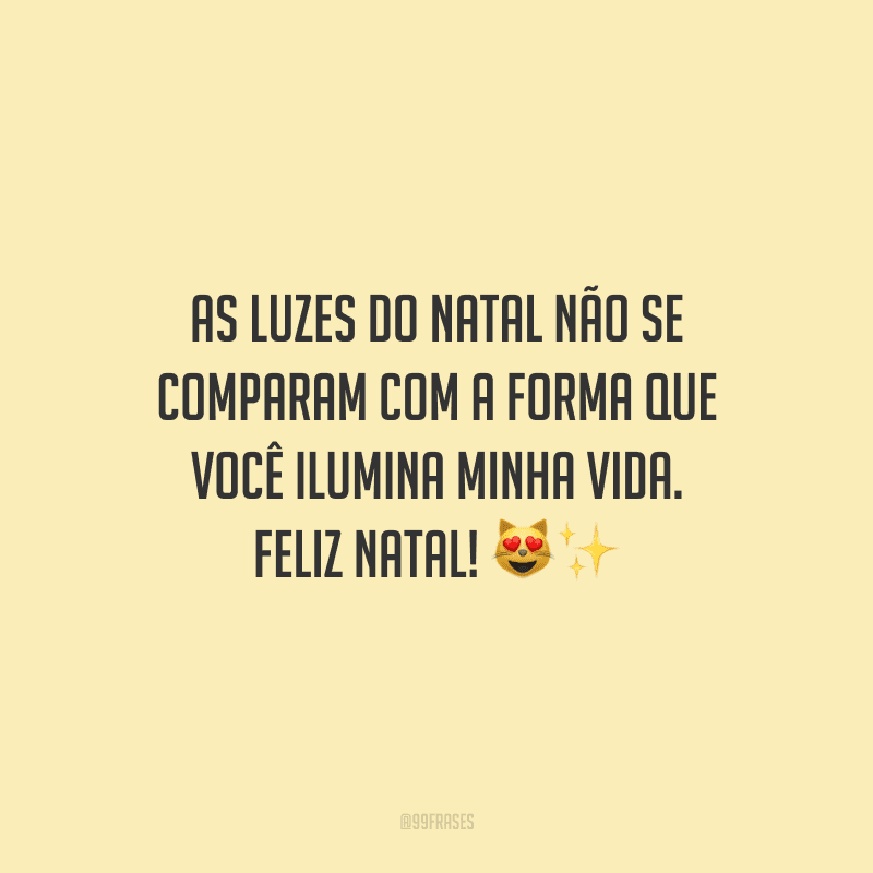 As luzes do Natal não se comparam com a forma que você ilumina minha vida. Feliz Natal!