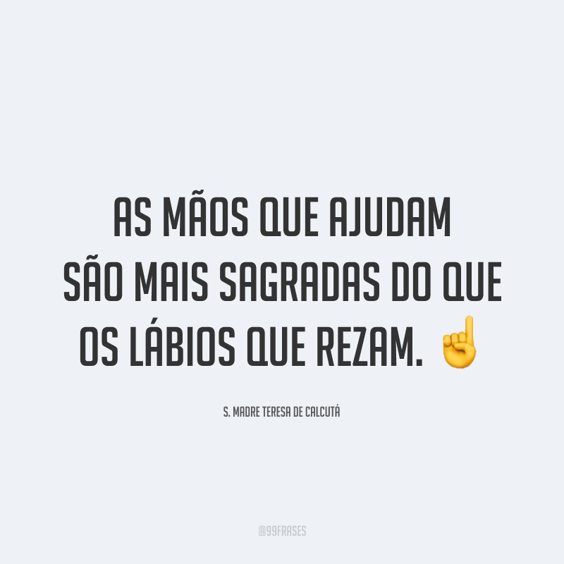 As mãos que ajudam são mais sagradas do que os lábios que rezam. ☝️