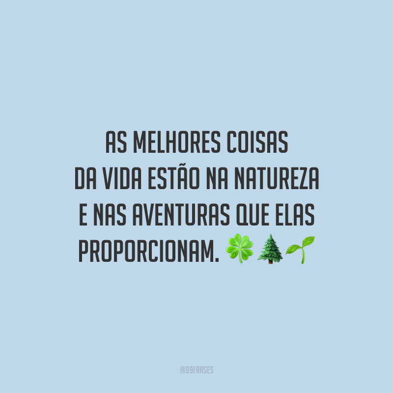 As melhores coisas da vida estão na natureza e nas aventuras que elas proporcionam.
