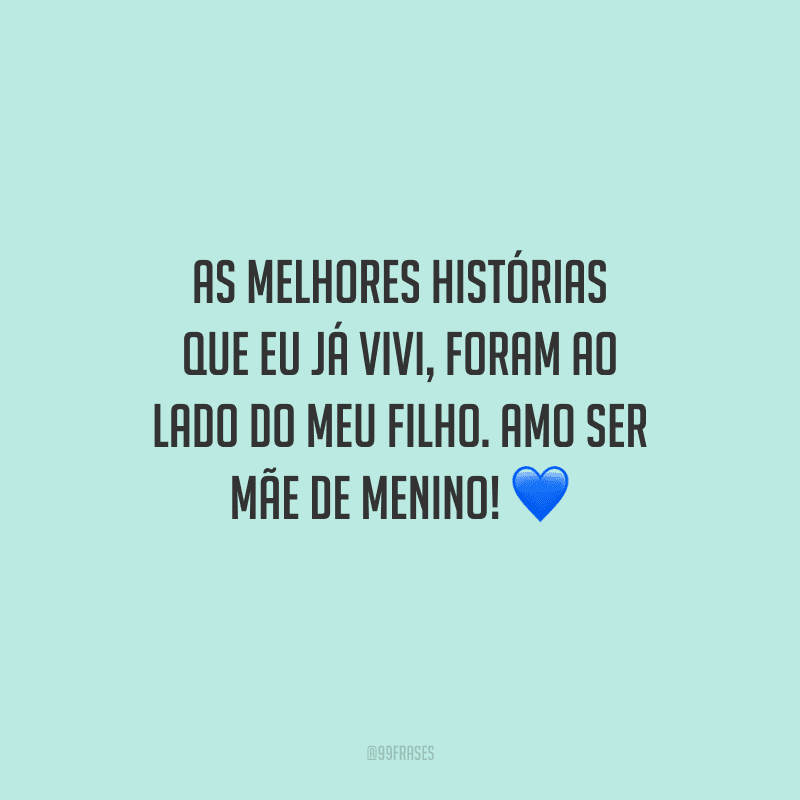 As melhores histórias que eu já vivi, foram ao lado do meu filho. Amo ser mãe de menino! 