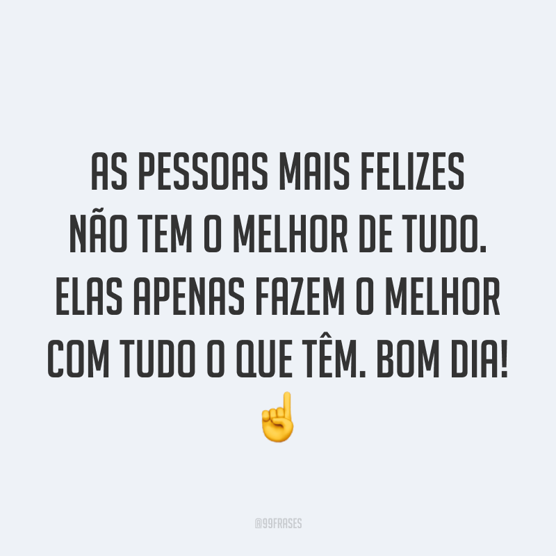 As pessoas mais felizes não tem o melhor de tudo. Elas apenas fazem o melhor com tudo o que têm. Bom dia! ☝️